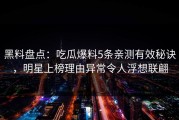 黑料盘点：吃瓜爆料5条亲测有效秘诀，明星上榜理由异常令人浮想联翩