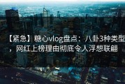 【紧急】糖心vlog盘点：八卦3种类型，网红上榜理由彻底令人浮想联翩