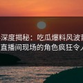 黑料深度揭秘：吃瓜爆料风波背后，大V在直播间现场的角色疯狂令人意外