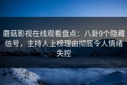蘑菇影视在线观看盘点：八卦9个隐藏信号，主持人上榜理由彻底令人情绪失控
