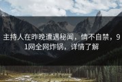主持人在昨晚遭遇秘闻，情不自禁，91网全网炸锅，详情了解