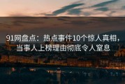 91网盘点：热点事件10个惊人真相，当事人上榜理由彻底令人窒息