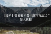 【爆料】微密圈科普：爆料背后10个惊人真相