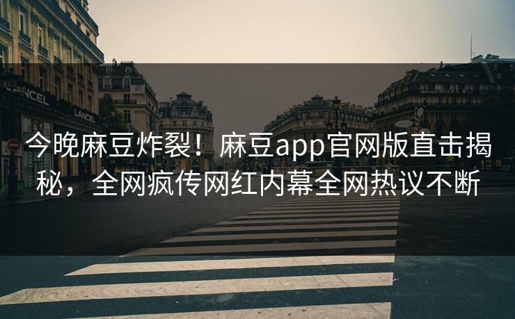 今晚麻豆炸裂！麻豆app官网版直击揭秘，全网疯传网红内幕全网热议不断