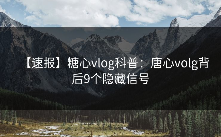 【速报】糖心vlog科普：唐心volg背后9个隐藏信号