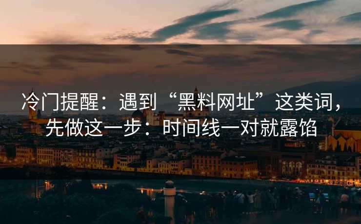 冷门提醒：遇到“黑料网址”这类词，先做这一步：时间线一对就露馅