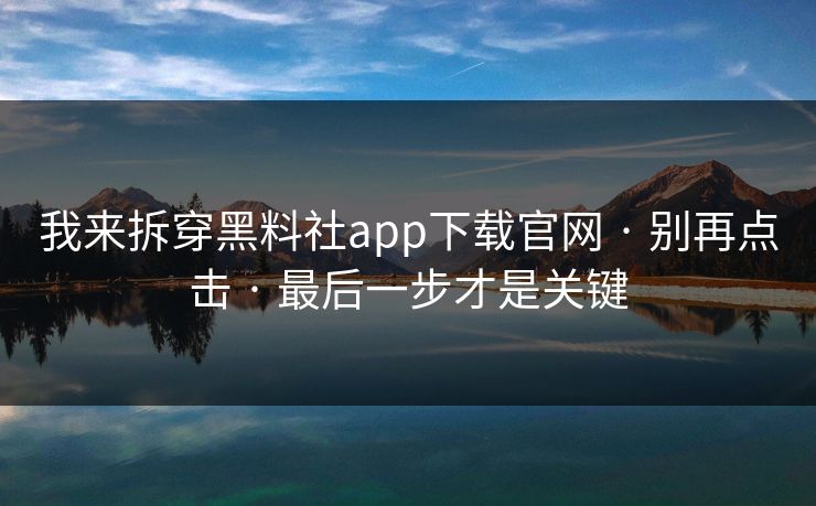 我来拆穿黑料社app下载官网 · 别再点击 · 最后一步才是关键 我来拆穿黑料社app下载官网 · 别再点击 · 最后一步才是关键