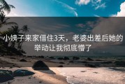 小姨子来家借住3天，老婆出差后她的举动让我彻底懵了