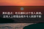 黑料盘点：吃瓜爆料10个惊人真相，主持人上榜理由格外令人刷屏不断