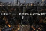 吃的吃的——一场舌尖与心灵的双重旅行