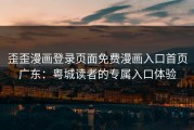 歪歪漫画登录页面免费漫画入口首页广东：粤城读者的专属入口体验