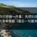 如果你只想做一件事：先把91视频的避坑清单做稳（最后一句最关键）