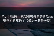 关于91官网，我把避坑清单讲清楚后，很多问题都通了（最后一句最关键）