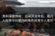 黑料深度揭秘：丑闻风波背后，圈内人在豪华别墅内的角色异常令人意外