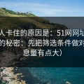 很多人卡住的原因是：51网网址越用越顺的秘密：先把筛选条件做对（信息量有点大）