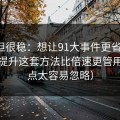 冷门但很稳：想让91大事件更省时间：效率提升这套方法比倍速更管用（这点太容易忽略）