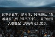这不是玄学，是方法：91视频从“看着舒服”到“停不下来”，差的就是人群匹配（真相有点反常识）