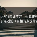 别再纠结91网好不好：你真正要看的是多端适配（真相有点反常识）