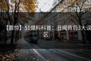 【震惊】51爆料科普：丑闻背后3大误区