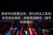 想省时间就看这条：把51网当工具用：标签组合做好，体验直接翻倍（越早知道越好）