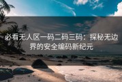 必看无人区一码二码三码：探秘无边界的安全编码新纪元