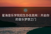 星海音乐学院招生办信息网｜开启你的音乐梦想之门