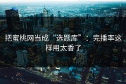 把蜜桃网当成“选题库”：完播率这样用太香了