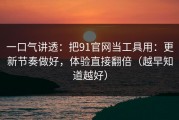 一口气讲透：把91官网当工具用：更新节奏做好，体验直接翻倍（越早知道越好）