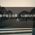 91大事件每日大赛：91爆料的神秘魅力