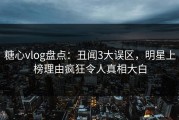 糖心vlog盘点：丑闻3大误区，明星上榜理由疯狂令人真相大白