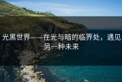 光黑世界——在光与暗的临界处，遇见另一种未来