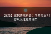【紧急】蜜桃传媒科普：内幕背后7个你从没注意的细节