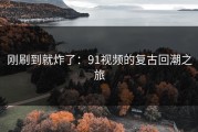 刚刷到就炸了：91视频的复古回潮之旅