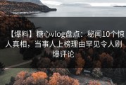 【爆料】糖心vlog盘点：秘闻10个惊人真相，当事人上榜理由罕见令人刷爆评论