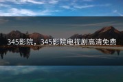 345影院，345影院电视剧高清免费