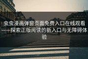 虫虫漫画弹窗页面免费入口在线观看——探索正版阅读的新入口与无障碍体验