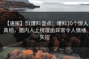 【速报】51爆料盘点：爆料10个惊人真相，圈内人上榜理由异常令人情绪失控
