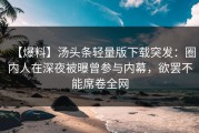 【爆料】汤头条轻量版下载突发：圈内人在深夜被曝曾参与内幕，欲罢不能席卷全网
