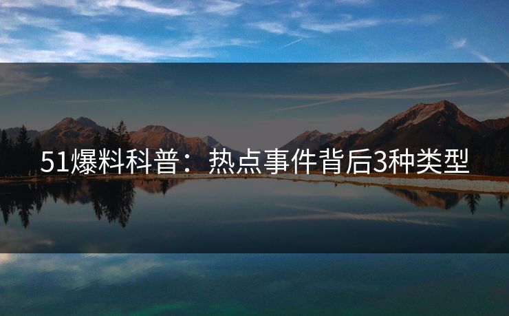 51爆料科普：热点事件背后3种类型