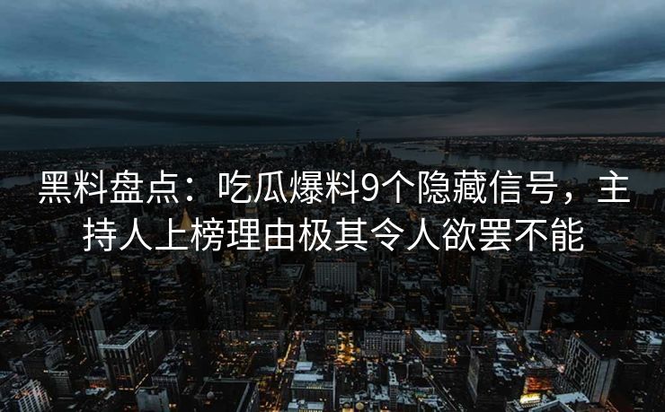 黑料盘点：吃瓜爆料9个隐藏信号，主持人上榜理由极其令人欲罢不能