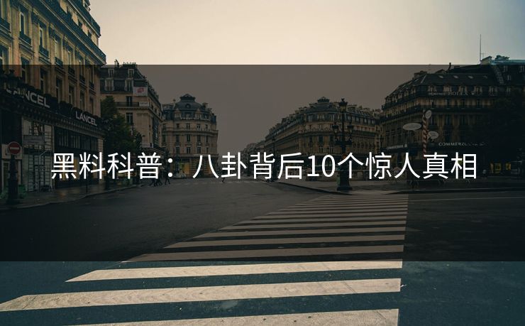 黑料科普：八卦背后10个惊人真相