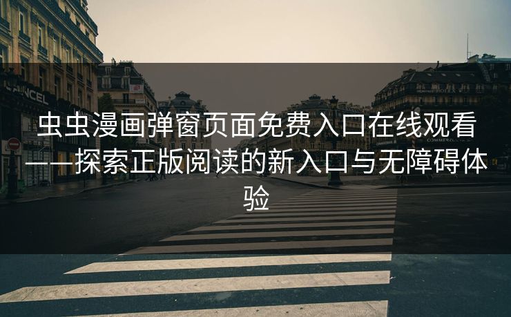 虫虫漫画弹窗页面免费入口在线观看——探索正版阅读的新入口与无障碍体验