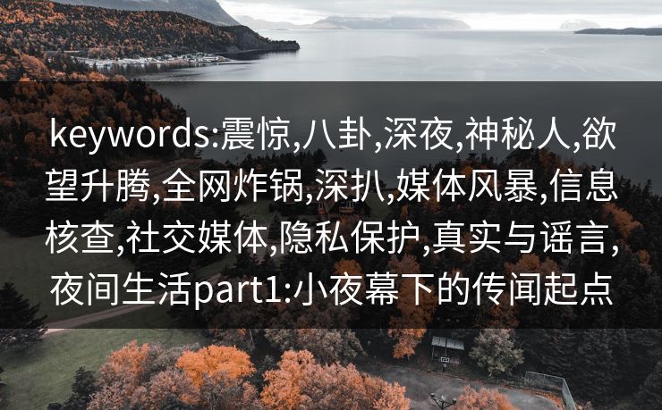 keywords:震惊,八卦,深夜,神秘人,欲望升腾,全网炸锅,深扒,媒体风暴,信息核查,社交媒体,隐私保护,真实与谣言,夜间生活part1:小夜幕下的传闻起点