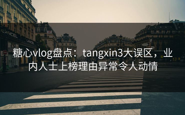 糖心vlog盘点:tangxin3大误区,业内人士上榜理由异常令人动情 糖心vlog盘点:tangxin3大误区,业内人士上榜理由异常令人动情