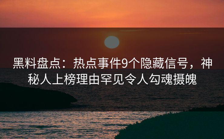 黑料盘点:热点事件9个隐藏信号,神秘人上榜理由罕见令人勾魂摄魄 黑料盘点:热点事件9个隐藏信号,神秘人上榜理由罕见令人勾魂摄魄