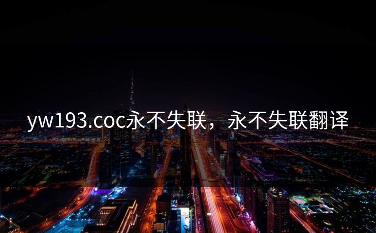 yw193.coc永不失联,永不失联翻译 yw193.coc永不失联,永不失联翻译