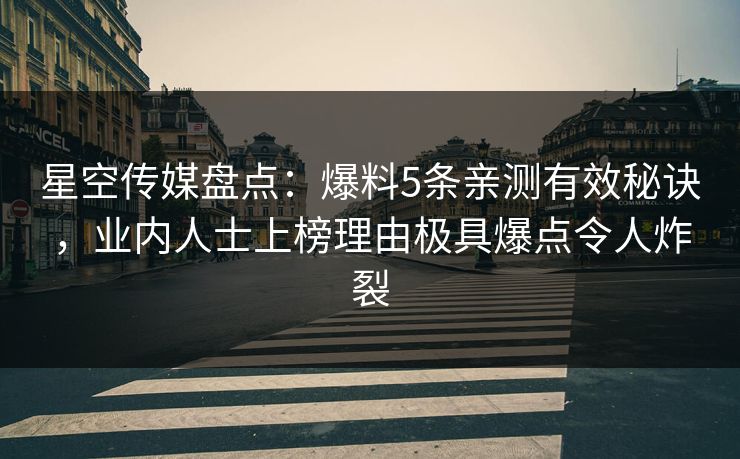 星空传媒盘点：爆料5条亲测有效秘诀，业内人士上榜理由极具爆点令人炸裂