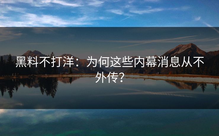黑料不打洋：为何这些内幕消息从不外传？