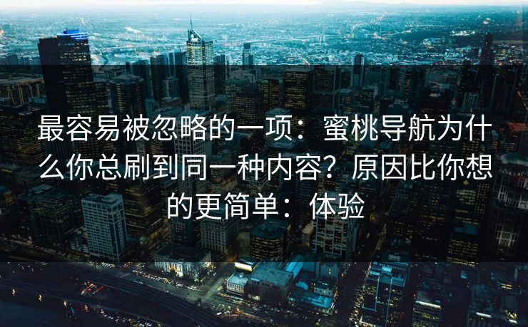 最容易被忽略的一项:蜜桃导航为什么你总刷到同一种内容?原因比你想的更简单:体验 最容易被忽略的一项:蜜桃导航为什么你总刷到同一种内容?原因比你想的更简单:体验